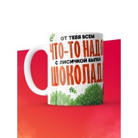 Кружка с приколом От тебя всем что то надо, выпей с лисичкой шоколада, белая, 330 мл